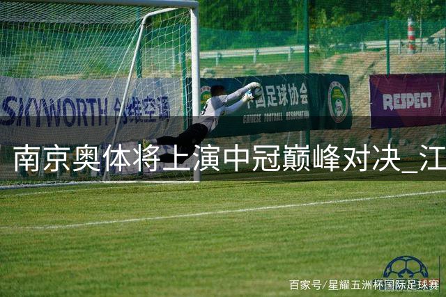 南京奥体将上演中冠巅峰对决 江苏常晋迎战恒大青训劲旅